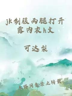 jk制服两腿打开露内衣h文