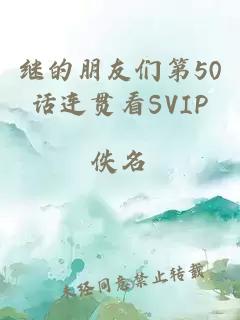 继的朋友们第50话连贯看SVIP