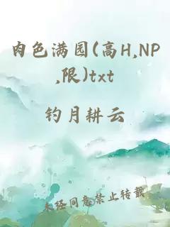 肉色满园(高H,NP,限)txt