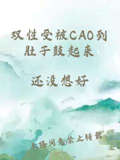 双性受被CAO到肚子鼓起来