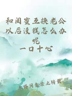 和闺蜜互换老公以后没钱怎么办呢