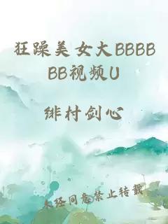 狂躁美女大BBBBBB视频U