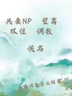 共妻NP╱壁脔╱双性╱调教╱