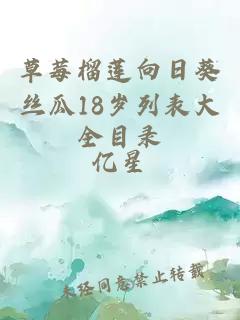 草莓榴莲向日葵丝瓜18岁列表大全目录