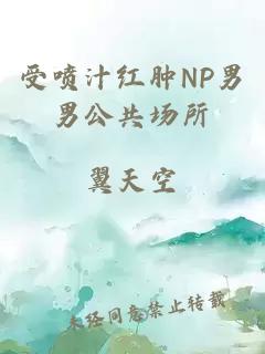 受喷汁红肿NP男男公共场所