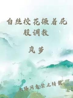 白丝校花撅着屁股调教