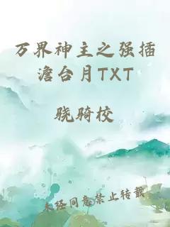 万界神主之强插澹台月TXT