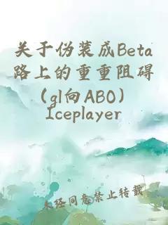 关于伪装成Beta路上的重重阻碍（gl向ABO）