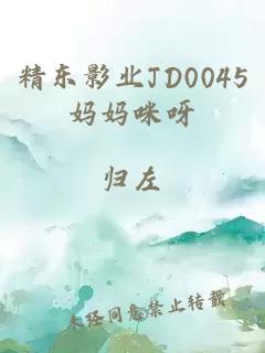 精东影业JD0045妈妈咪呀