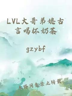 LVL大哥弟媳古言喝杯奶茶