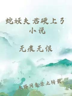 蛇妖夫君硬上弓 小说