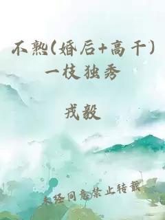 不熟(婚后+高干)一枝独秀