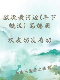 欲晚黄河边(年下糙汉) 笔趣阁