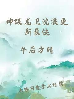 神级龙卫沈浪更新最快