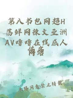 第八书包网超H荡鲜网辣文亚洲AV噜噜在线成人网站