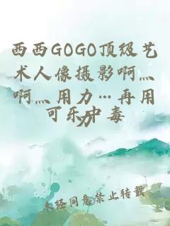 西西GOGO顶级艺术人像摄影啊灬啊灬用力…再用力