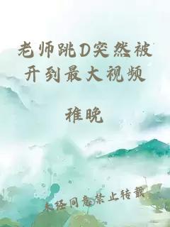 老师跳D突然被开到最大视频