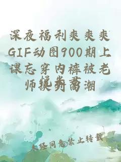 深夜福利爽爽爽GIF动图900期上课忘穿内裤被老师摸到高潮