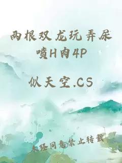 两根双龙玩弄尿喷H肉4P