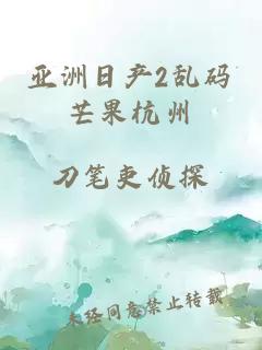 亚洲日产2乱码芒果杭州