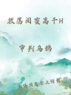 放荡闺蜜高干H