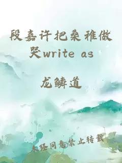 段嘉许把桑稚做哭write as