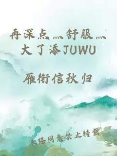 再深点灬舒服灬大了添JUWU