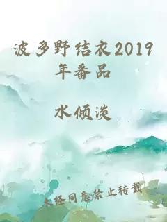 波多野结衣2019年番品