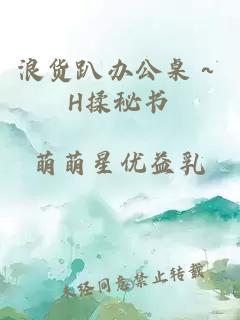 浪货趴办公桌～H揉秘书