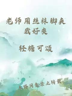 老师用丝袜脚夹我好爽