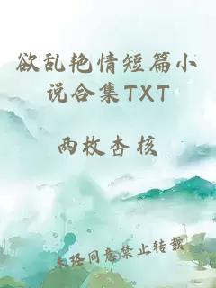 欲乱艳情短篇小说合集TXT