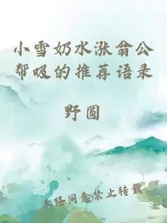 小雪奶水涨翁公帮吸的推荐语录