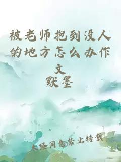 被老师抱到没人的地方怎么办作文