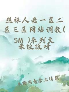 丝袜人妻一区二区三区网站调教(SM )系列文