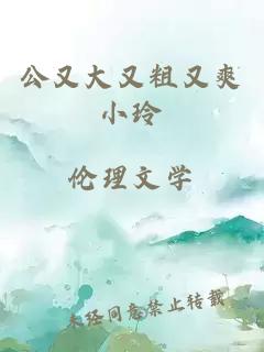 公又大又粗又爽小玲