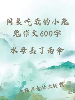 同桌吃我的小兔兔作文600字