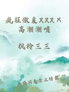 疯狂做爰XXXⅩ高潮潮喷