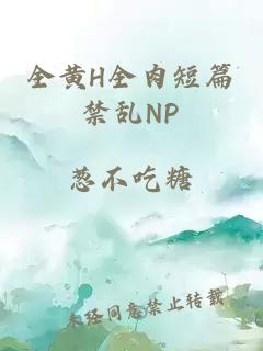 全黄H全肉短篇禁乱NP