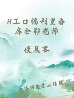 H工口福利里番库全彩老师