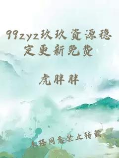 99zyz玖玖资源稳定更新免费