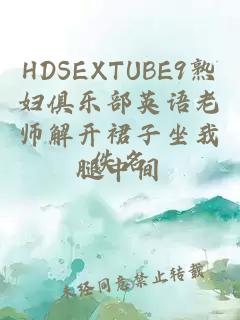 HDSEXTUBE9熟妇俱乐部英语老师解开裙子坐我腿中间