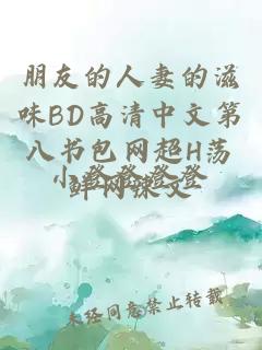 朋友的人妻的滋味BD高清中文第八书包网超H荡鲜网辣文