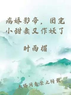 病娇影帝，团宠小甜妻又作妖了