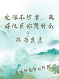 爱你不珍惜，我嫁权臣你哭什么？